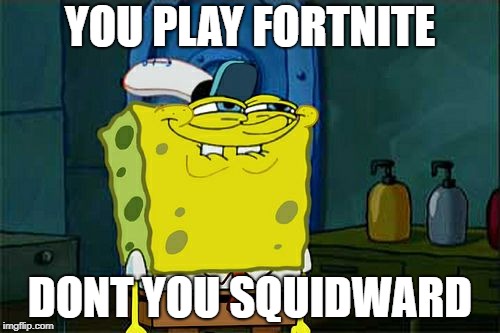 Don't You Squidward Meme | YOU PLAY FORTNITE; DONT YOU SQUIDWARD | image tagged in memes,dont you squidward | made w/ Imgflip meme maker
