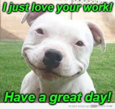 Happy Friday Puppy | I just love your work! Have a great day! | image tagged in happy friday puppy | made w/ Imgflip meme maker