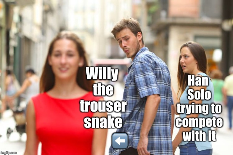 Distracted Boyfriend Meme | Willy the trouser snake ⬅️ Han Solo trying to compete with it | image tagged in memes,distracted boyfriend | made w/ Imgflip meme maker