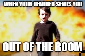 I made this like two months ago and just found it! So I submit it even though it sucks. | WHEN YOUR TEACHER SENDS YOU; OUT OF THE ROOM | image tagged in fearless boi | made w/ Imgflip meme maker