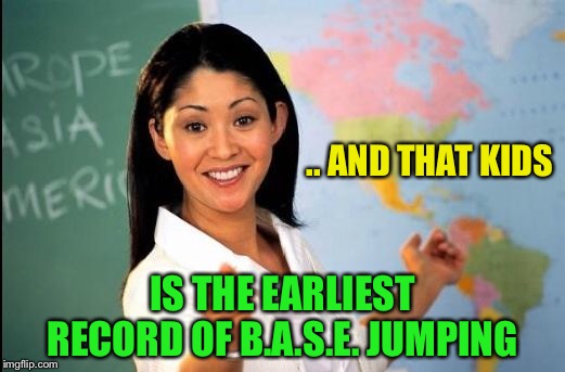 Unhelpful teacher | .. AND THAT KIDS IS THE EARLIEST RECORD OF B.A.S.E. JUMPING | image tagged in unhelpful teacher | made w/ Imgflip meme maker