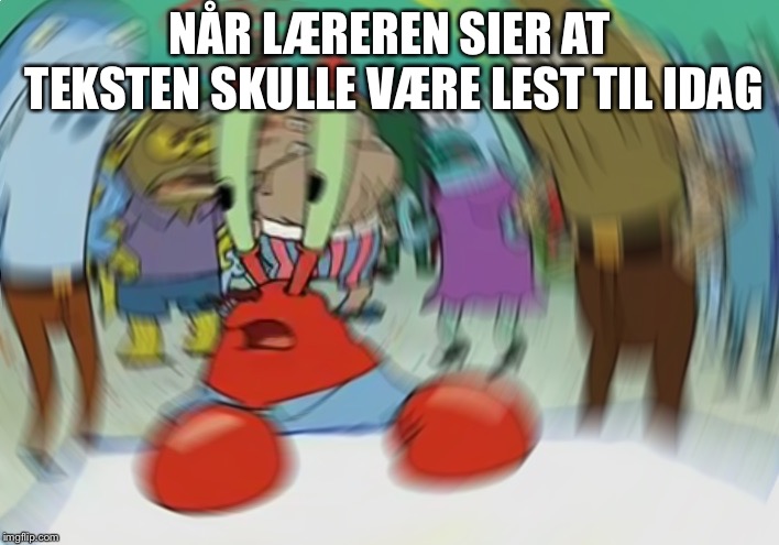 Mr Krabs Blur Meme | NÅR LÆREREN SIER AT TEKSTEN SKULLE VÆRE LEST TIL IDAG | image tagged in memes,mr krabs blur meme | made w/ Imgflip meme maker