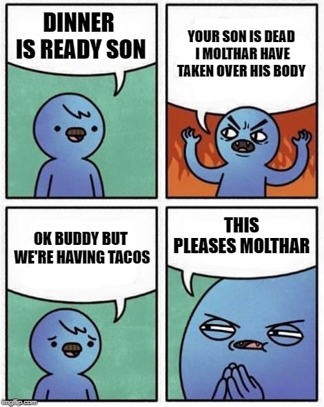 YOUR SON IS DEAD I MOLTHAR HAVE TAKEN OVER HIS BODY; DINNER IS READY SON; THIS PLEASES MOLTHAR; OK BUDDY BUT WE'RE HAVING TACOS | made w/ Imgflip meme maker