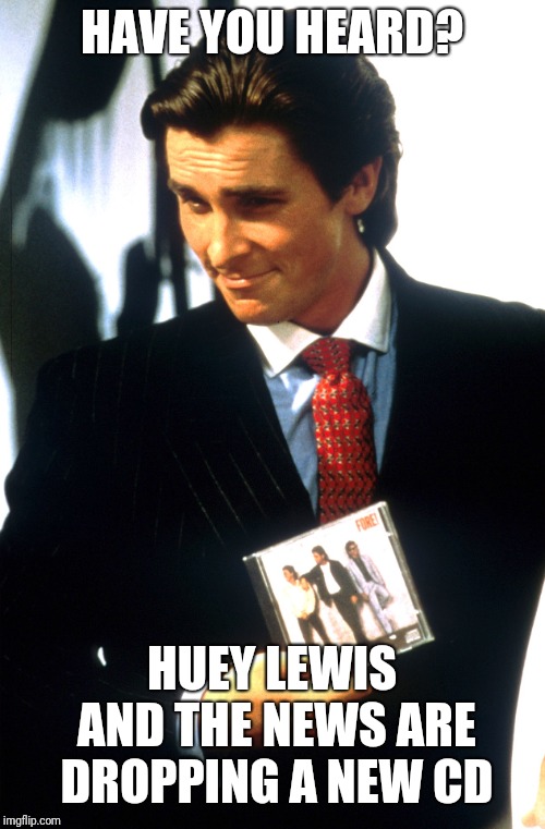 Fore | HAVE YOU HEARD? HUEY LEWIS AND THE NEWS ARE DROPPING A NEW CD | image tagged in fore | made w/ Imgflip meme maker