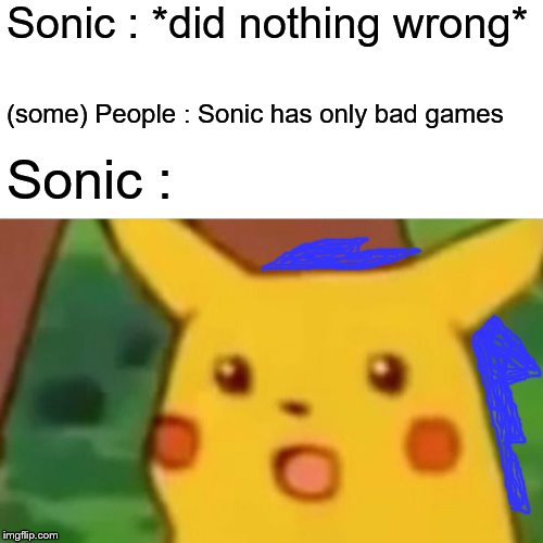 Surprised Pikachu Meme | Sonic : *did nothing wrong* (some) People : Sonic has only bad games Sonic : | image tagged in memes,surprised pikachu | made w/ Imgflip meme maker