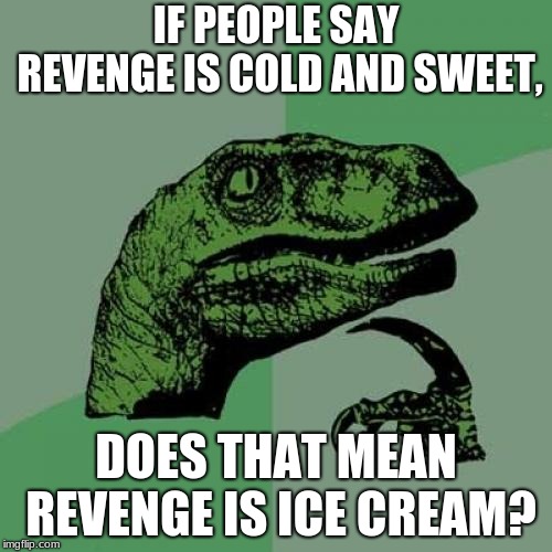 Philosoraptor | IF PEOPLE SAY REVENGE IS COLD AND SWEET, DOES THAT MEAN REVENGE IS ICE CREAM? | image tagged in memes,philosoraptor | made w/ Imgflip meme maker