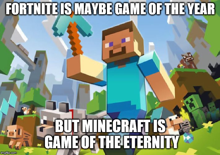 Minecraft  | FORTNITE IS MAYBE GAME OF THE YEAR BUT MINECRAFT IS GAME OF THE ETERNITY | image tagged in minecraft | made w/ Imgflip meme maker