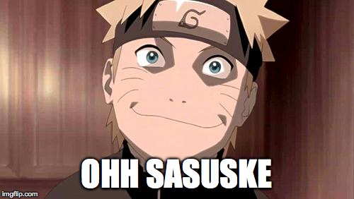 Naruto | OHH SASUSKE | image tagged in naruto | made w/ Imgflip meme maker