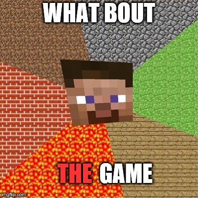 Minecraft Steve | WHAT BOUT THE GAME | image tagged in minecraft steve | made w/ Imgflip meme maker