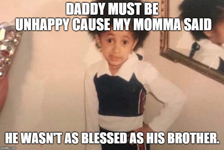 Ooops. | DADDY MUST BE UNHAPPY CAUSE MY MOMMA SAID; HE WASN'T AS BLESSED AS HIS BROTHER. | image tagged in memes,young cardi b,funny,funny memes | made w/ Imgflip meme maker