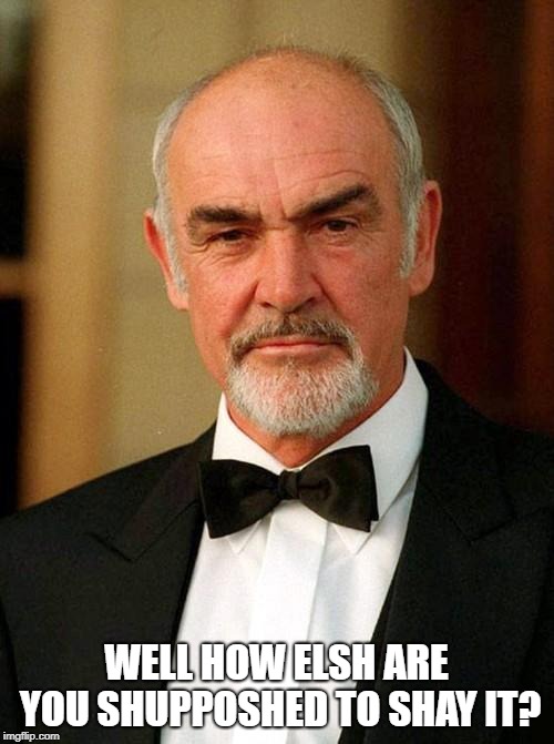 sean connery | WELL HOW ELSH ARE YOU SHUPPOSHED TO SHAY IT? | image tagged in sean connery | made w/ Imgflip meme maker
