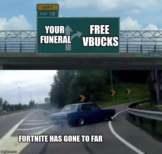 Left Exit 12 Off Ramp | YOUR FUNERAL; FREE VBUCKS; FORTNITE HAS GONE TO FAR | image tagged in memes,left exit 12 off ramp | made w/ Imgflip meme maker