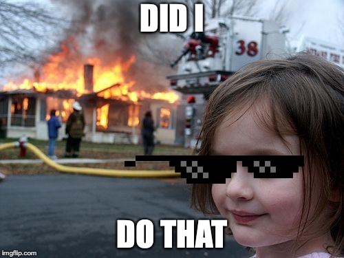 Disaster Girl Meme | DID I; DO THAT | image tagged in memes,disaster girl | made w/ Imgflip meme maker