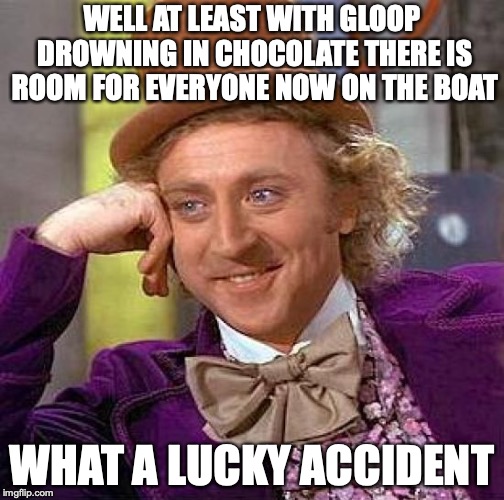 Creepy Condescending Wonka Meme | WELL AT LEAST WITH GLOOP DROWNING IN CHOCOLATE THERE IS ROOM FOR EVERYONE NOW ON THE BOAT; WHAT A LUCKY ACCIDENT | image tagged in memes,creepy condescending wonka | made w/ Imgflip meme maker