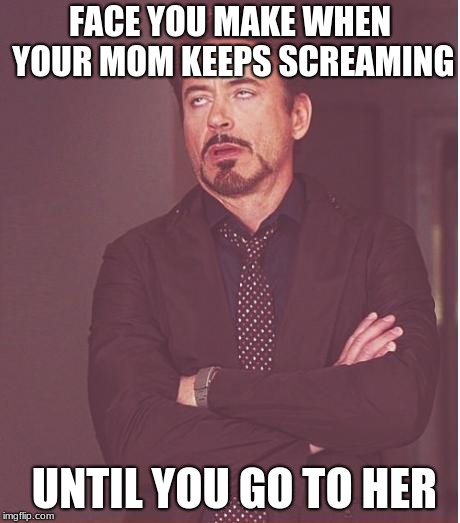 But why can't they come to us | FACE YOU MAKE WHEN YOUR MOM KEEPS SCREAMING; UNTIL YOU GO TO HER | image tagged in memes,face you make robert downey jr,scumbag parents,parents,funny memes,lol so funny | made w/ Imgflip meme maker