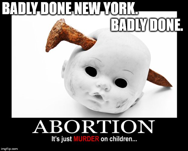 Liberals have abandoned all sense of humanity on this one.   Even to the point of celebrating this new law...  Sick | BADLY DONE NEW YORK. BADLY DONE. | image tagged in abortion,nyc,new york city | made w/ Imgflip meme maker