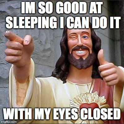Buddy Christ | IM SO GOOD AT SLEEPING I CAN DO IT; WITH MY EYES CLOSED | image tagged in memes,buddy christ | made w/ Imgflip meme maker