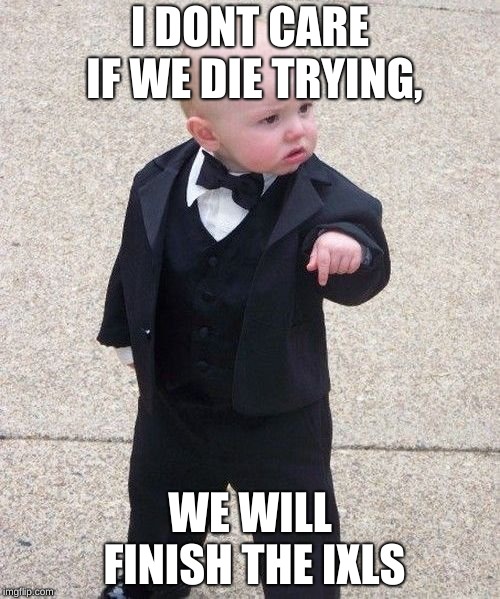 Baby Godfather Meme | I DONT CARE IF WE DIE TRYING, WE WILL FINISH THE IXLS | image tagged in memes,baby godfather | made w/ Imgflip meme maker