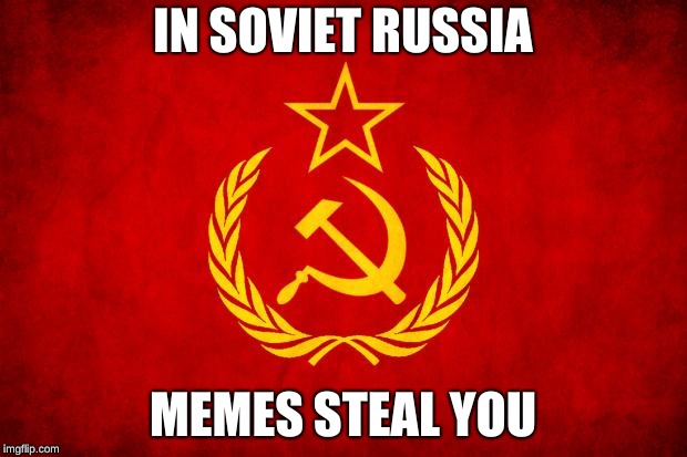 In Soviet Russia | IN SOVIET RUSSIA; MEMES STEAL YOU | image tagged in in soviet russia,funny memes,russia,stealing the front page,soviets | made w/ Imgflip meme maker