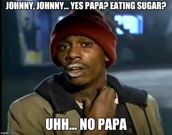 Y'all Got Any More Of That Meme | JOHNNY, JOHNNY... YES PAPA? EATING SUGAR? UHH... NO PAPA | image tagged in memes,y'all got any more of that | made w/ Imgflip meme maker