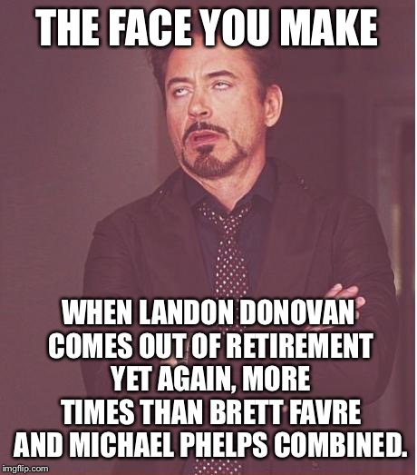 Another Landon Donovan coming out of retirement party | THE FACE YOU MAKE; WHEN LANDON DONOVAN COMES OUT OF RETIREMENT YET AGAIN, MORE TIMES THAN BRETT FAVRE AND MICHAEL PHELPS COMBINED. | image tagged in memes,face you make robert downey jr,landon donovan,soccer,sports,job | made w/ Imgflip meme maker