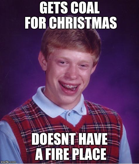 Bad Luck Brian Meme | GETS COAL FOR CHRISTMAS; DOESNT HAVE A FIRE PLACE | image tagged in memes,bad luck brian | made w/ Imgflip meme maker