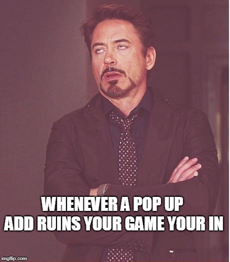 Face You Make Robert Downey Jr | WHENEVER A POP UP ADD RUINS YOUR GAME YOUR IN | image tagged in memes,face you make robert downey jr | made w/ Imgflip meme maker