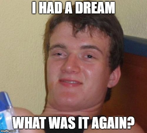 10 Guy | I HAD A DREAM; WHAT WAS IT AGAIN? | image tagged in memes,10 guy | made w/ Imgflip meme maker