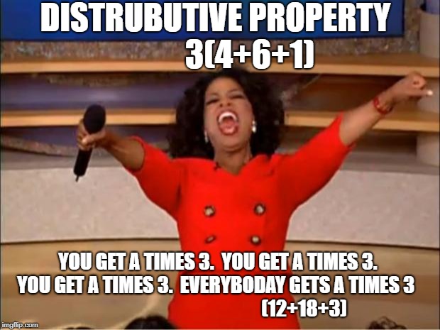 Oprah You Get A Meme | DISTRUBUTIVE PROPERTY           3(4+6+1); YOU GET A TIMES 3.  YOU GET A TIMES 3.  YOU GET A TIMES 3.  EVERYBODAY GETS A TIMES 3                                                (12+18+3) | image tagged in memes,oprah you get a | made w/ Imgflip meme maker