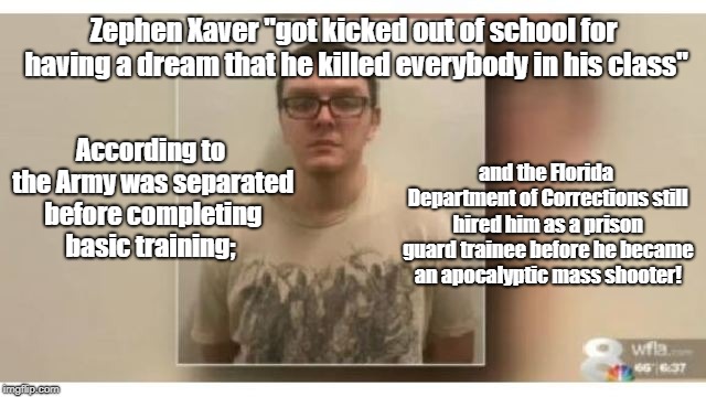 Looking Other Way When Protecting Oligarchy | Zephen Xaver "got kicked out of school for having a dream that he killed everybody in his class"; According to the Army was separated before completing basic training;; and the Florida Department of Corrections still hired him as a prison guard trainee before he became an apocalyptic mass shooter! | image tagged in oligarchy,mass shootings,causes of violence,child abuse | made w/ Imgflip meme maker