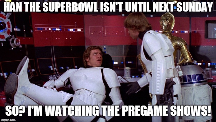 Why yes, I am bored. Why do you ask? | HAN THE SUPERBOWL ISN'T UNTIL NEXT SUNDAY; SO? I'M WATCHING THE PREGAME SHOWS! | image tagged in star wars,superbowl | made w/ Imgflip meme maker