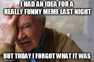 Forgetful Old Man | I HAD AN IDEA FOR A REALLY FUNNY MEME LAST NIGHT; BUT TODAY I FORGOT WHAT IT WAS | image tagged in forgetful old man | made w/ Imgflip meme maker