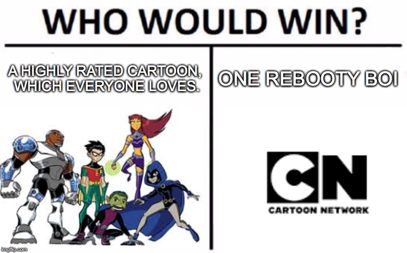 Chaos it is | A HIGHLY RATED CARTOON, WHICH EVERYONE LOVES. ONE REBOOTY BOI | image tagged in oh no | made w/ Imgflip meme maker