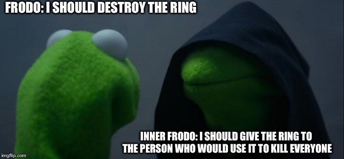 Evil Kermit Meme | FRODO: I SHOULD DESTROY THE RING; INNER FRODO: I SHOULD GIVE THE RING TO THE PERSON WHO WOULD USE IT TO KILL EVERYONE | image tagged in memes,evil kermit | made w/ Imgflip meme maker