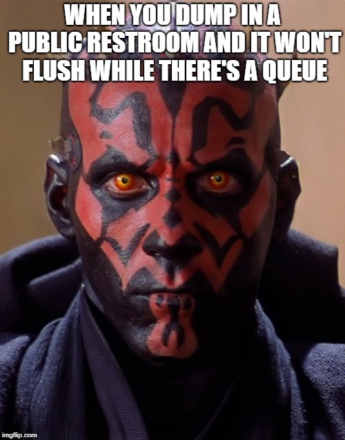 Darth Maul | WHEN YOU DUMP IN A PUBLIC RESTROOM AND IT WON'T FLUSH WHILE THERE'S A QUEUE | image tagged in memes,darth maul | made w/ Imgflip meme maker