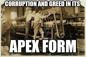 Business and Labor in the Industrial Era | CORRUPTION AND GREED IN ITS; APEX FORM | image tagged in memes,slavery | made w/ Imgflip meme maker
