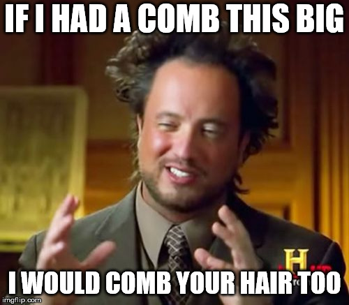 Ancient Aliens | IF I HAD A COMB THIS BIG; I WOULD COMB YOUR HAIR TOO | image tagged in memes,ancient aliens | made w/ Imgflip meme maker