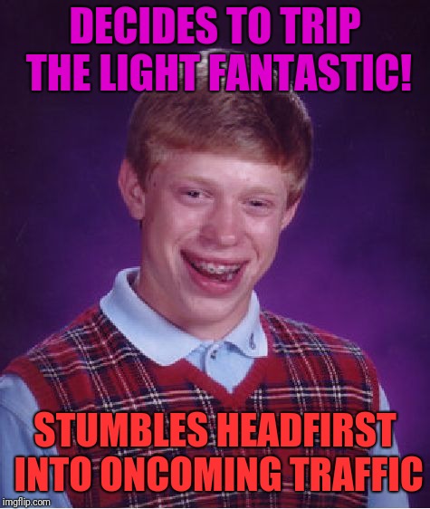 Bad Luck Brian Meme | DECIDES TO TRIP THE LIGHT FANTASTIC! STUMBLES HEADFIRST INTO ONCOMING TRAFFIC | image tagged in memes,bad luck brian | made w/ Imgflip meme maker