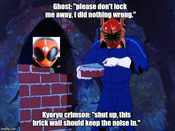 Ghost: "please don't lock me away, I did nothing wrong."; Kyoryu crimson: "shut up, this brick wall should keep the noise in." | image tagged in tokusatsu kamen rider ghost,toku,magiranger,toku roundup | made w/ Imgflip meme maker