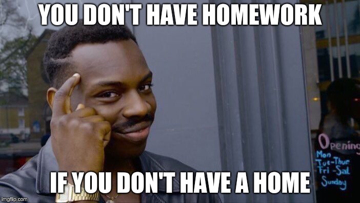Roll Safe Think About It | YOU DON'T HAVE HOMEWORK; IF YOU DON'T HAVE A HOME | image tagged in memes,roll safe think about it | made w/ Imgflip meme maker
