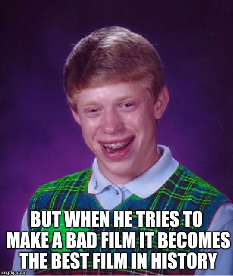 good luck brian | BUT WHEN HE TRIES TO MAKE A BAD FILM IT BECOMES THE BEST FILM IN HISTORY | image tagged in good luck brian | made w/ Imgflip meme maker