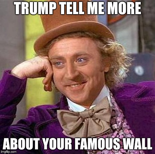 Creepy Condescending Wonka | TRUMP TELL ME MORE; ABOUT YOUR FAMOUS WALL | image tagged in memes,creepy condescending wonka | made w/ Imgflip meme maker