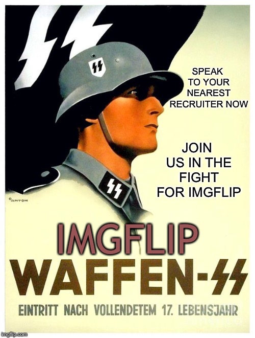 Join the fight today! | SPEAK TO YOUR NEAREST RECRUITER NOW; JOIN US IN THE FIGHT FOR IMGFLIP; IMGFLIP | image tagged in ss | made w/ Imgflip meme maker