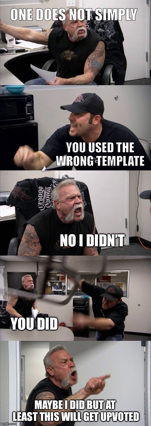 American Chopper Argument | ONE DOES NOT SIMPLY; YOU USED THE WRONG TEMPLATE; NO I DIDN’T; YOU DID; MAYBE I DID BUT AT LEAST THIS WILL GET UPVOTED | image tagged in memes,american chopper argument | made w/ Imgflip meme maker