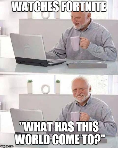 Hide the Pain Harold | WATCHES FORTNITE; "WHAT HAS THIS WORLD COME TO?" | image tagged in memes,hide the pain harold | made w/ Imgflip meme maker