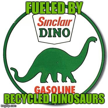 FUELED BY RECYCLED DINOSAURS | image tagged in sinclair dino fuel | made w/ Imgflip meme maker