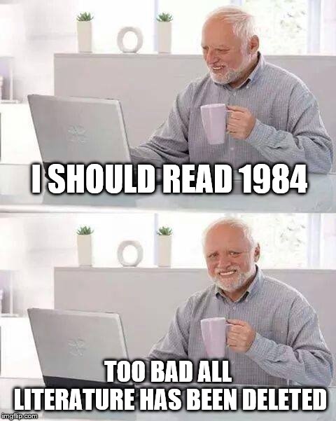 Hide the Pain Harold Meme | I SHOULD READ 1984 TOO BAD ALL LITERATURE HAS BEEN DELETED | image tagged in memes,hide the pain harold | made w/ Imgflip meme maker