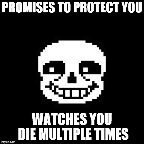 sans | PROMISES TO PROTECT YOU; WATCHES YOU DIE MULTIPLE TIMES | image tagged in sans | made w/ Imgflip meme maker