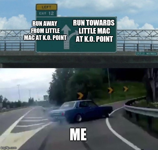 Left Exit 12 Off Ramp | RUN AWAY FROM LITTLE MAC AT K.O. POINT; RUN TOWARDS LITTLE MAC AT K.O. POINT; ME | image tagged in memes,left exit 12 off ramp | made w/ Imgflip meme maker