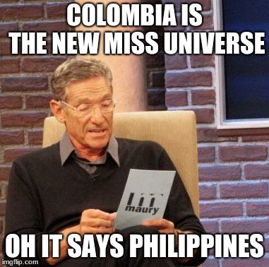 Maury Lie Detector | COLOMBIA IS THE NEW MISS UNIVERSE; OH IT SAYS PHILIPPINES | image tagged in memes,maury lie detector | made w/ Imgflip meme maker